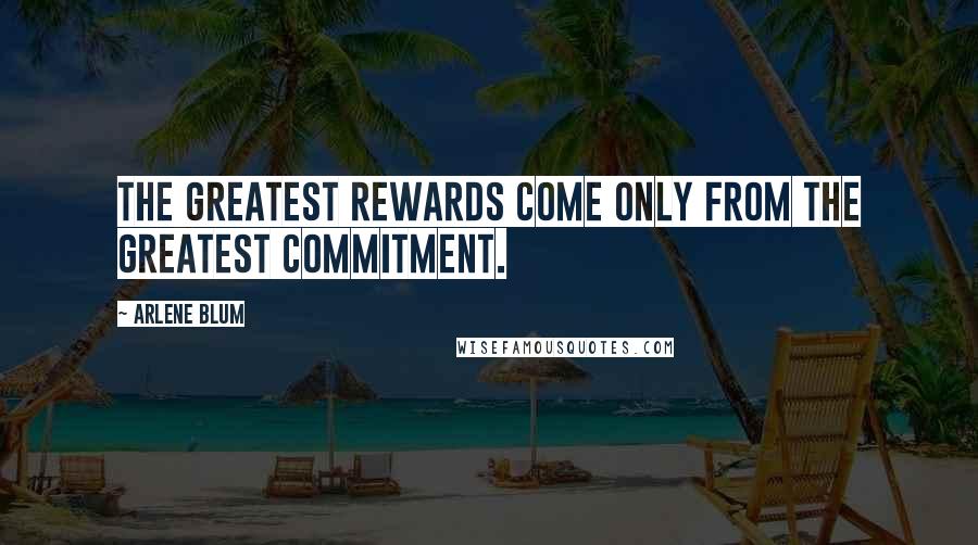 Arlene Blum Quotes: The greatest rewards come only from the greatest commitment.