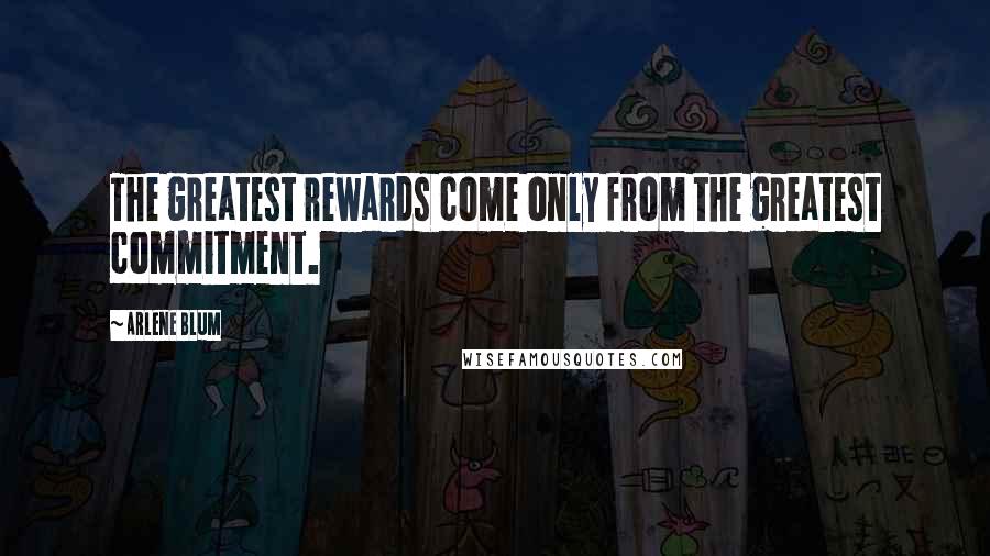 Arlene Blum Quotes: The greatest rewards come only from the greatest commitment.