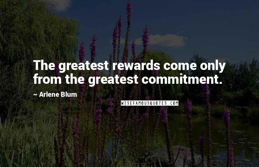 Arlene Blum Quotes: The greatest rewards come only from the greatest commitment.