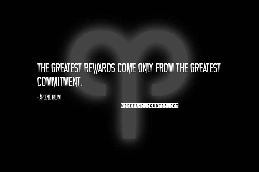 Arlene Blum Quotes: The greatest rewards come only from the greatest commitment.