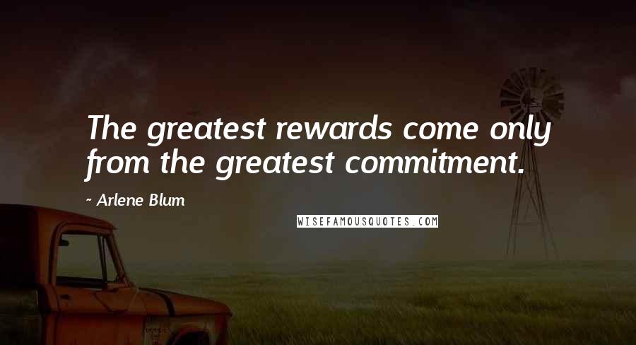 Arlene Blum Quotes: The greatest rewards come only from the greatest commitment.