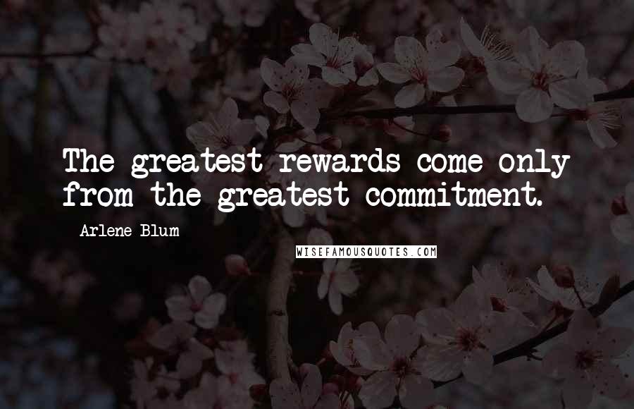 Arlene Blum Quotes: The greatest rewards come only from the greatest commitment.