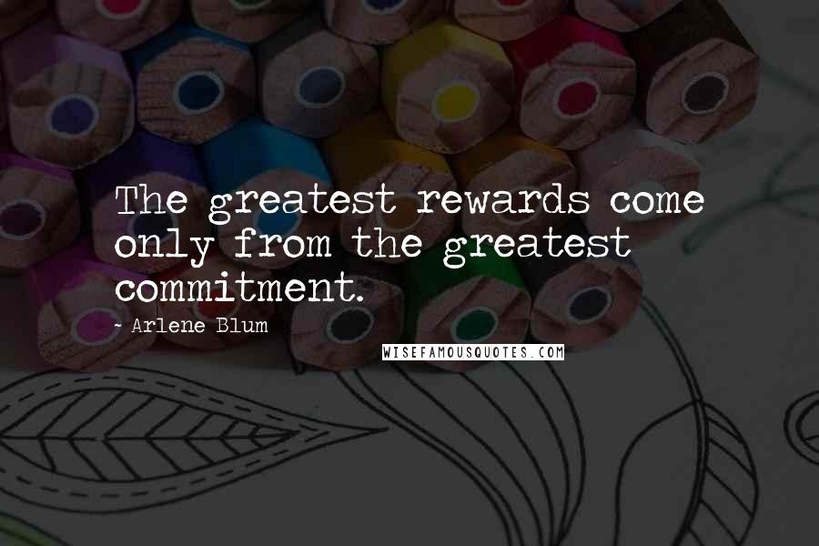 Arlene Blum Quotes: The greatest rewards come only from the greatest commitment.