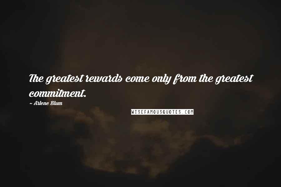 Arlene Blum Quotes: The greatest rewards come only from the greatest commitment.