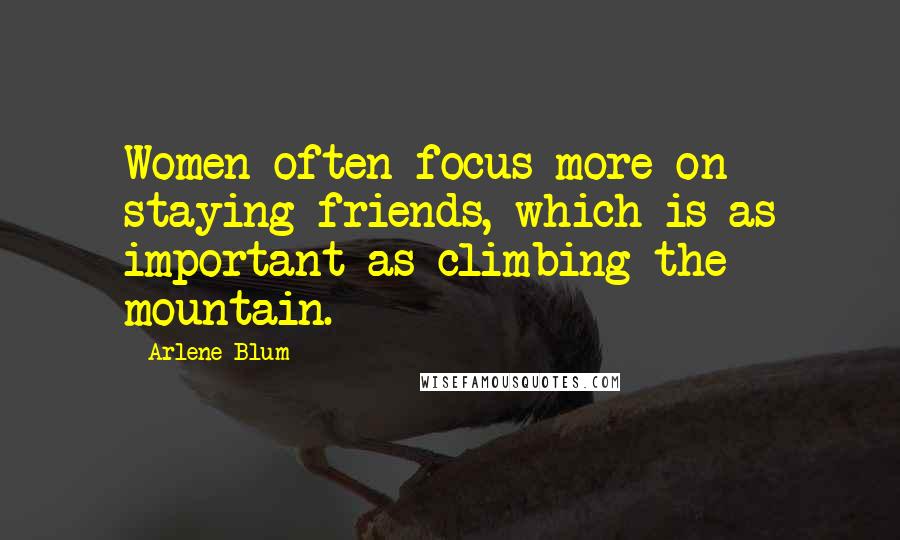 Arlene Blum Quotes: Women often focus more on staying friends, which is as important as climbing the mountain.