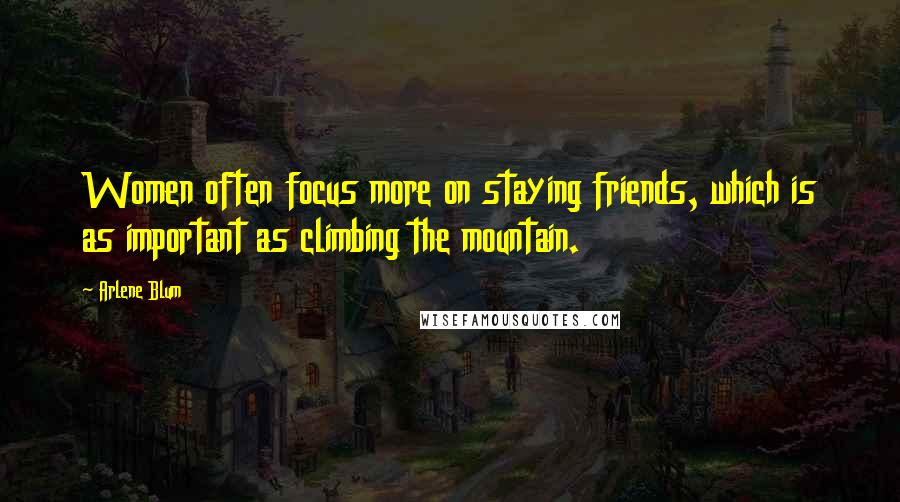 Arlene Blum Quotes: Women often focus more on staying friends, which is as important as climbing the mountain.