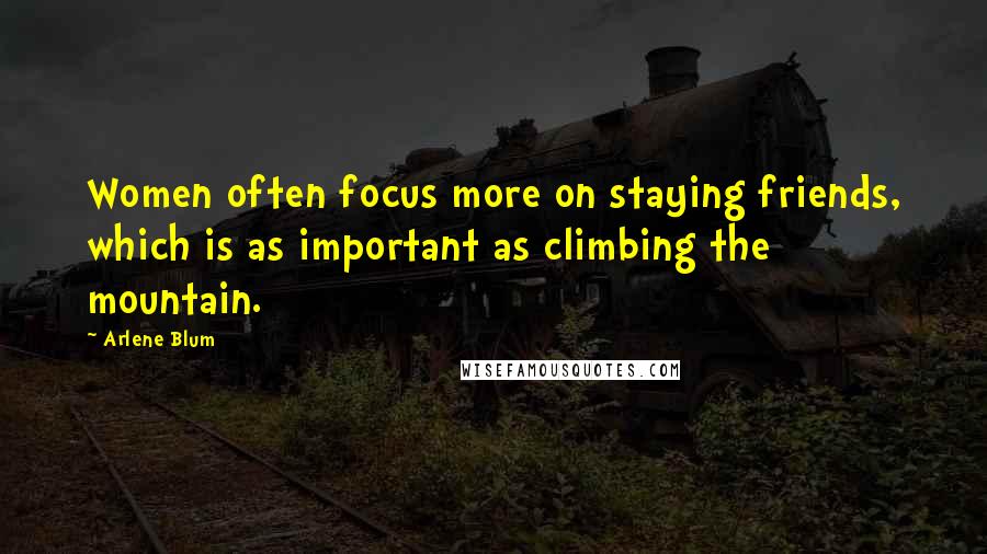 Arlene Blum Quotes: Women often focus more on staying friends, which is as important as climbing the mountain.