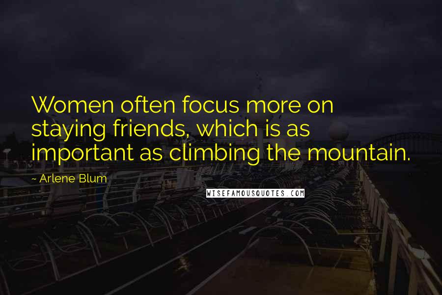 Arlene Blum Quotes: Women often focus more on staying friends, which is as important as climbing the mountain.