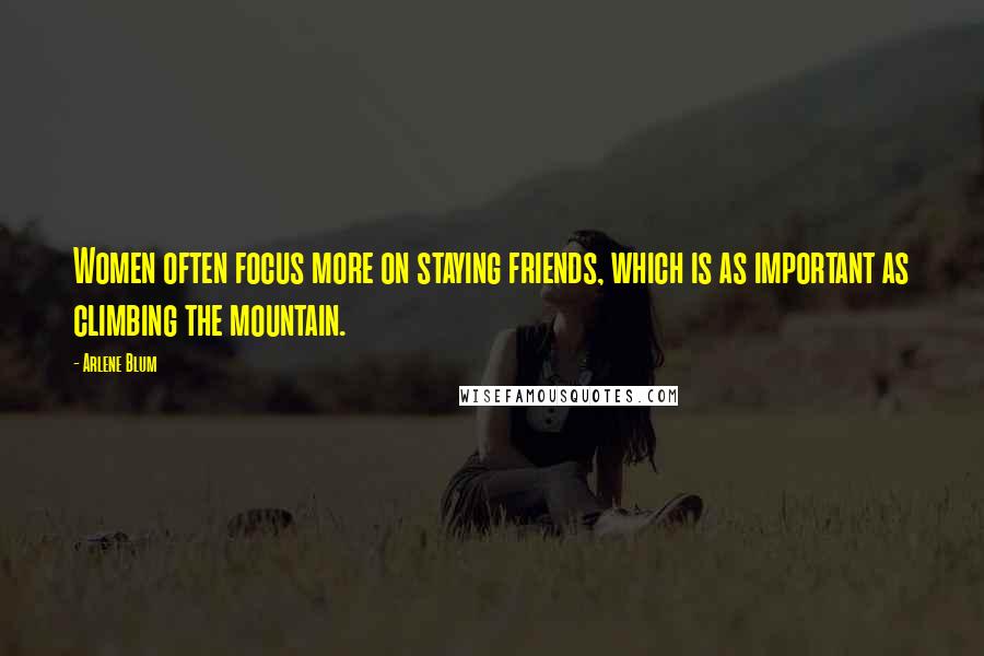 Arlene Blum Quotes: Women often focus more on staying friends, which is as important as climbing the mountain.