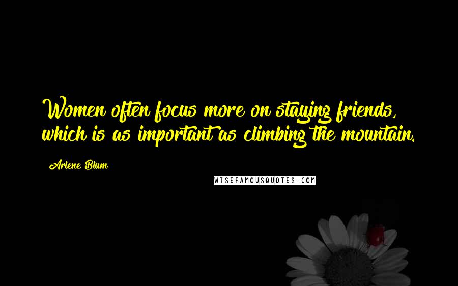 Arlene Blum Quotes: Women often focus more on staying friends, which is as important as climbing the mountain.