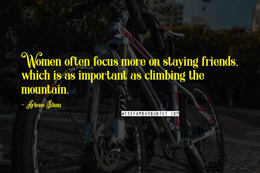 Arlene Blum Quotes: Women often focus more on staying friends, which is as important as climbing the mountain.
