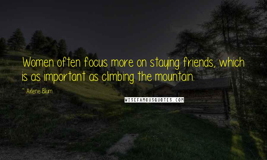 Arlene Blum Quotes: Women often focus more on staying friends, which is as important as climbing the mountain.