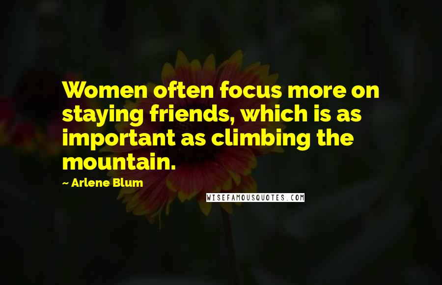 Arlene Blum Quotes: Women often focus more on staying friends, which is as important as climbing the mountain.