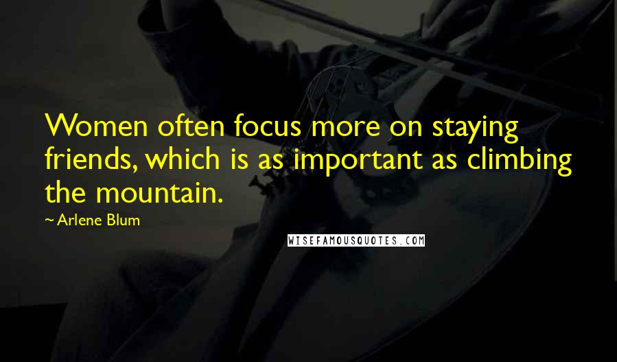 Arlene Blum Quotes: Women often focus more on staying friends, which is as important as climbing the mountain.