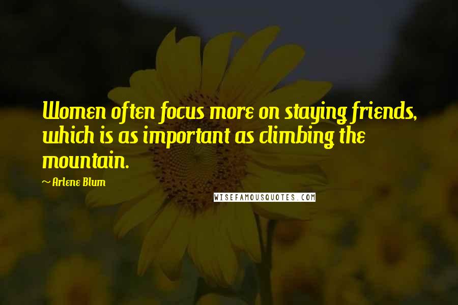 Arlene Blum Quotes: Women often focus more on staying friends, which is as important as climbing the mountain.