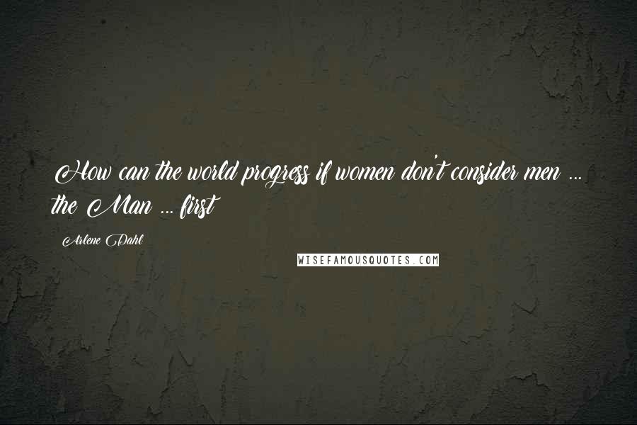 Arlene Dahl Quotes: How can the world progress if women don't consider men ... the Man ... first?