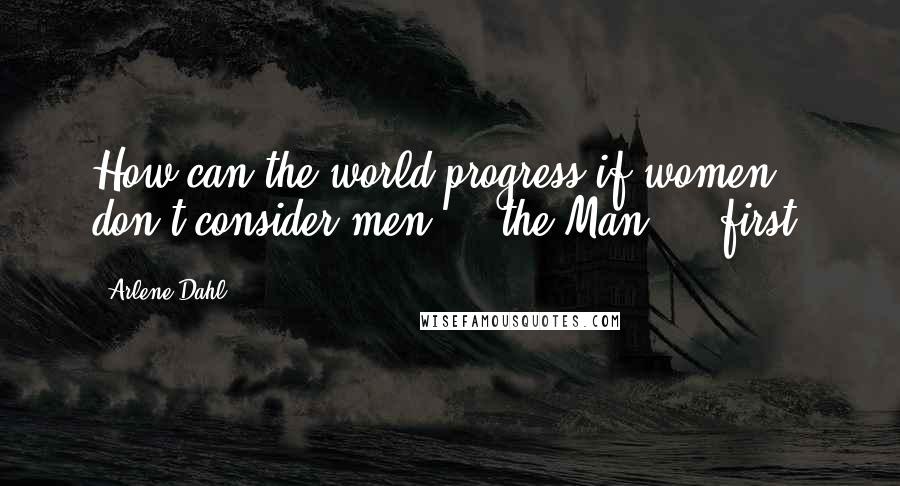 Arlene Dahl Quotes: How can the world progress if women don't consider men ... the Man ... first?