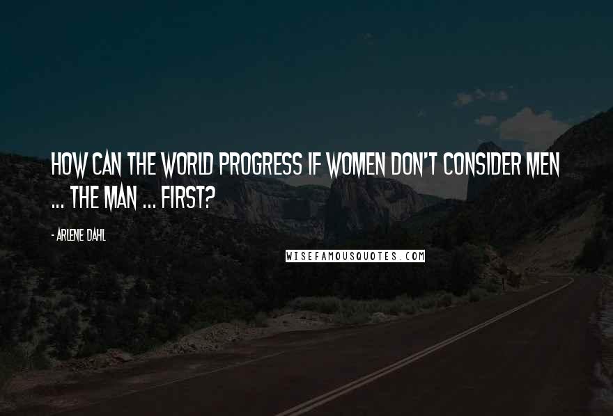 Arlene Dahl Quotes: How can the world progress if women don't consider men ... the Man ... first?