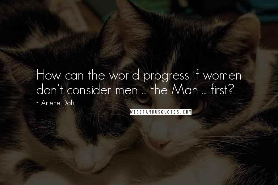 Arlene Dahl Quotes: How can the world progress if women don't consider men ... the Man ... first?