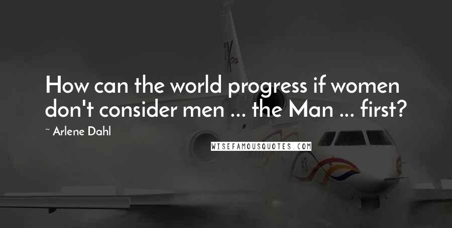 Arlene Dahl Quotes: How can the world progress if women don't consider men ... the Man ... first?