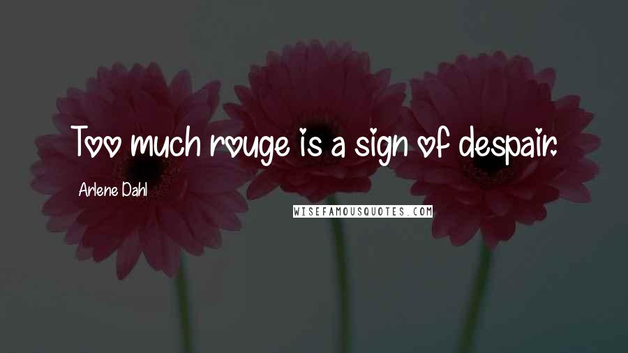 Arlene Dahl Quotes: Too much rouge is a sign of despair.