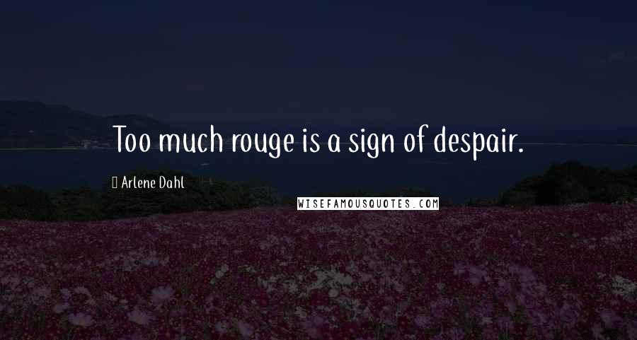 Arlene Dahl Quotes: Too much rouge is a sign of despair.