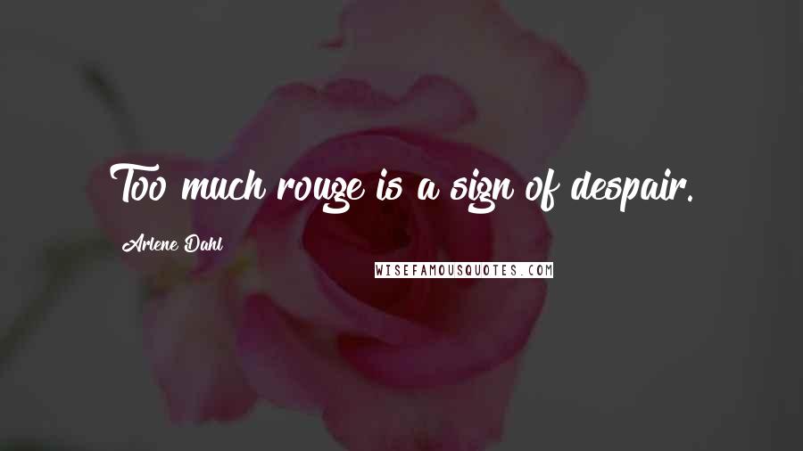 Arlene Dahl Quotes: Too much rouge is a sign of despair.