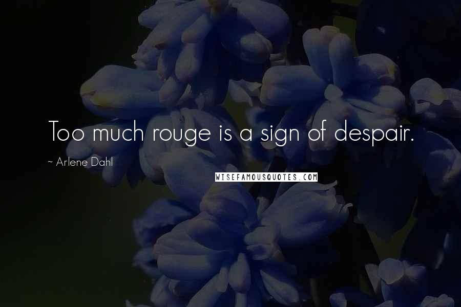 Arlene Dahl Quotes: Too much rouge is a sign of despair.