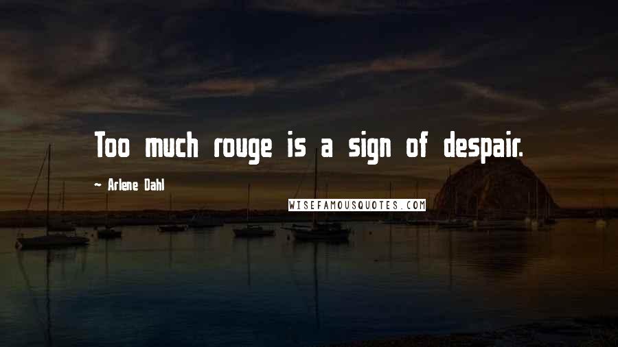 Arlene Dahl Quotes: Too much rouge is a sign of despair.