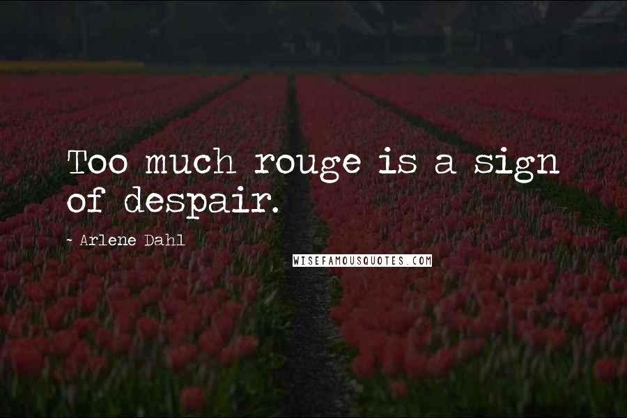 Arlene Dahl Quotes: Too much rouge is a sign of despair.