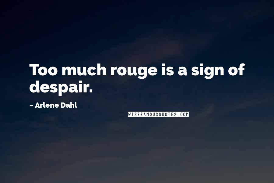 Arlene Dahl Quotes: Too much rouge is a sign of despair.