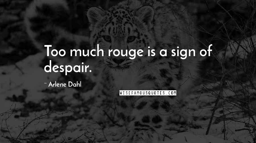 Arlene Dahl Quotes: Too much rouge is a sign of despair.