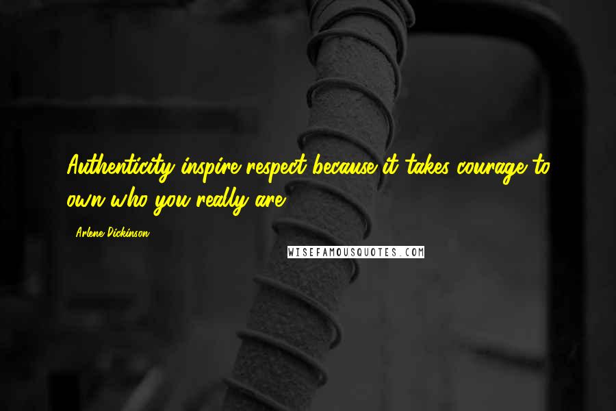 Arlene Dickinson Quotes: Authenticity inspire respect because it takes courage to own who you really are.