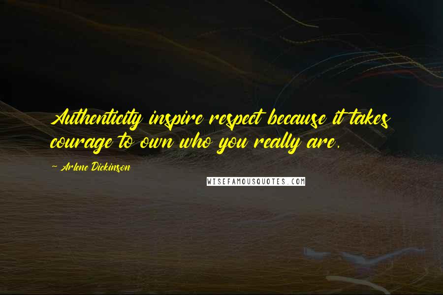 Arlene Dickinson Quotes: Authenticity inspire respect because it takes courage to own who you really are.