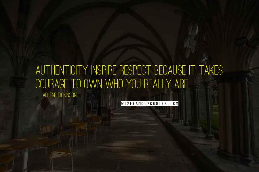 Arlene Dickinson Quotes: Authenticity inspire respect because it takes courage to own who you really are.