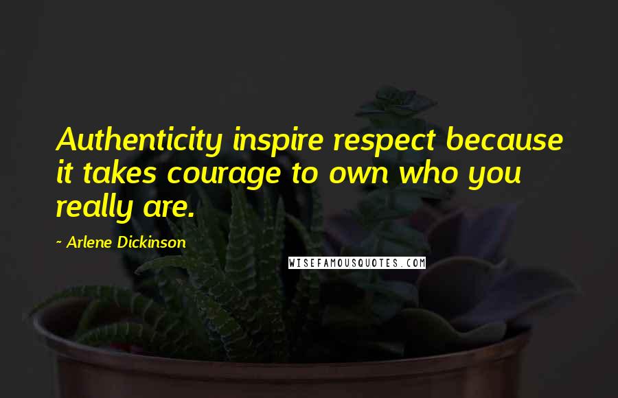 Arlene Dickinson Quotes: Authenticity inspire respect because it takes courage to own who you really are.