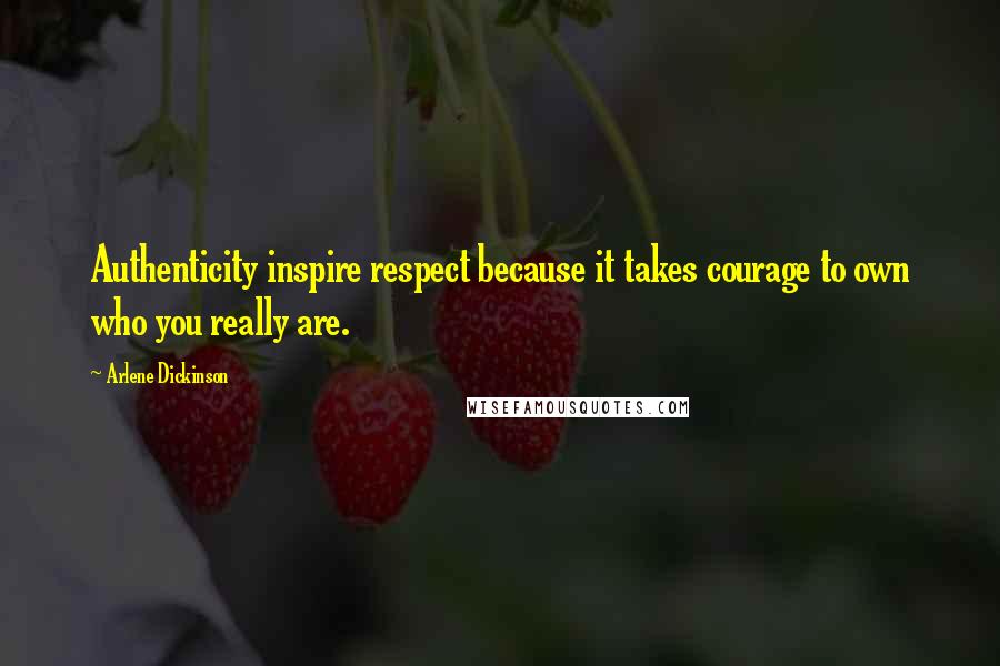 Arlene Dickinson Quotes: Authenticity inspire respect because it takes courage to own who you really are.