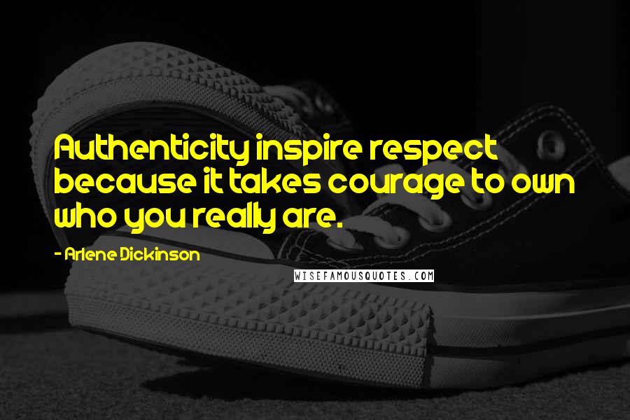 Arlene Dickinson Quotes: Authenticity inspire respect because it takes courage to own who you really are.
