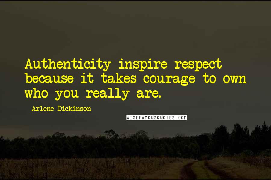Arlene Dickinson Quotes: Authenticity inspire respect because it takes courage to own who you really are.