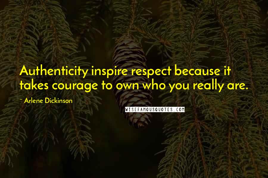 Arlene Dickinson Quotes: Authenticity inspire respect because it takes courage to own who you really are.