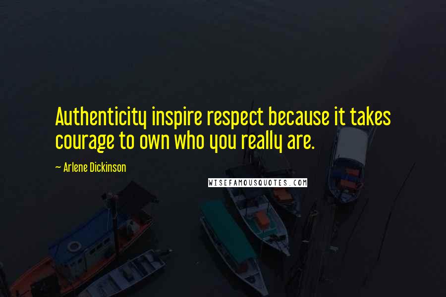 Arlene Dickinson Quotes: Authenticity inspire respect because it takes courage to own who you really are.