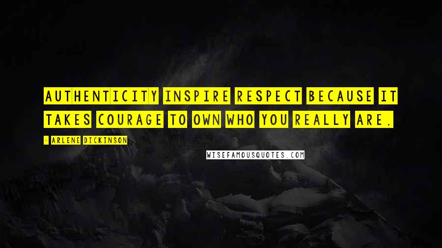 Arlene Dickinson Quotes: Authenticity inspire respect because it takes courage to own who you really are.