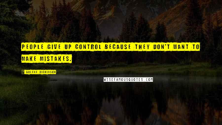 Arlene Dickinson Quotes: People give up control because they don't want to make mistakes.