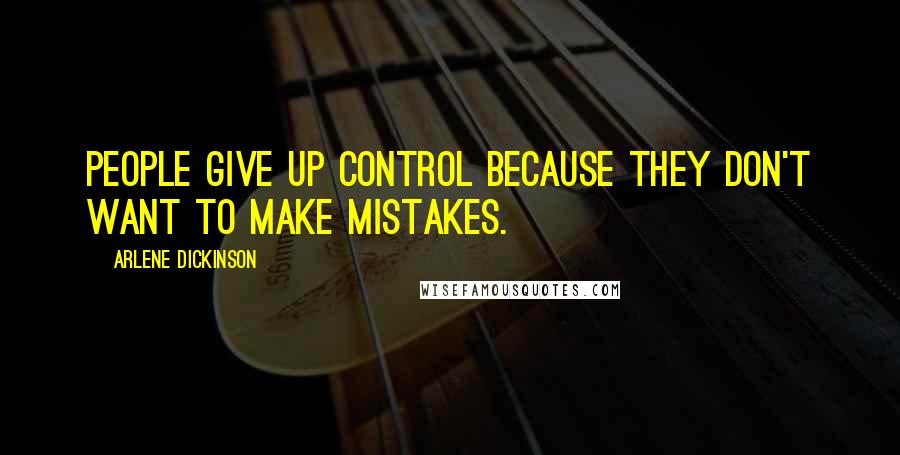 Arlene Dickinson Quotes: People give up control because they don't want to make mistakes.