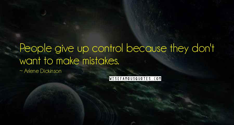 Arlene Dickinson Quotes: People give up control because they don't want to make mistakes.