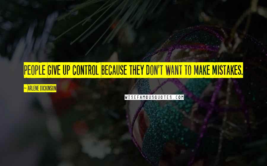 Arlene Dickinson Quotes: People give up control because they don't want to make mistakes.