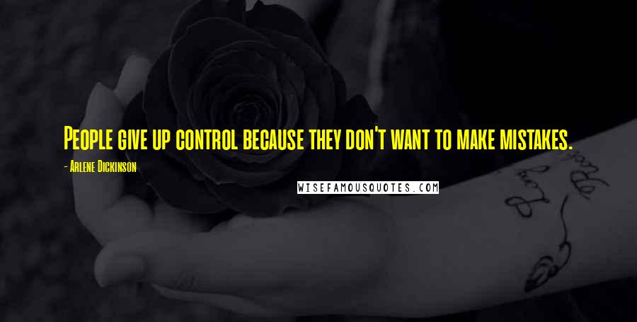 Arlene Dickinson Quotes: People give up control because they don't want to make mistakes.