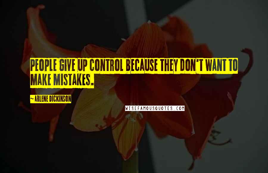 Arlene Dickinson Quotes: People give up control because they don't want to make mistakes.