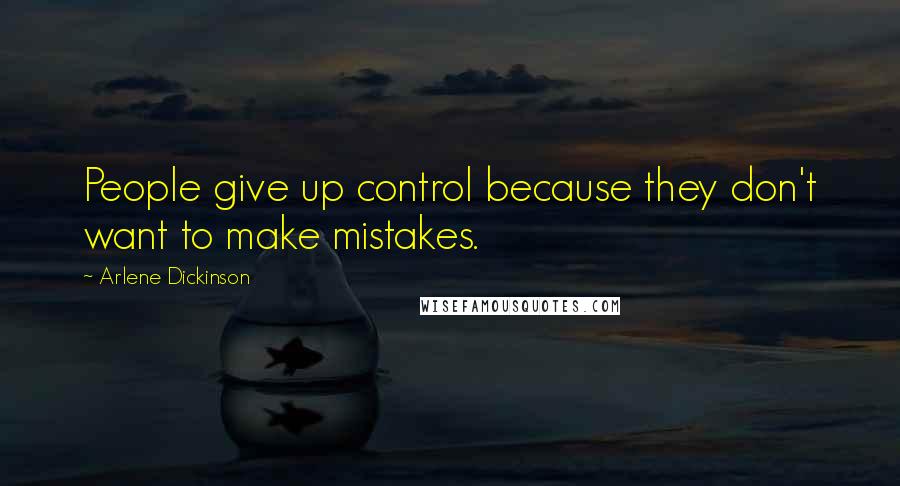 Arlene Dickinson Quotes: People give up control because they don't want to make mistakes.