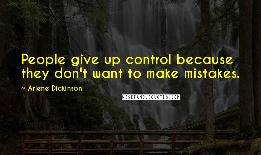 Arlene Dickinson Quotes: People give up control because they don't want to make mistakes.